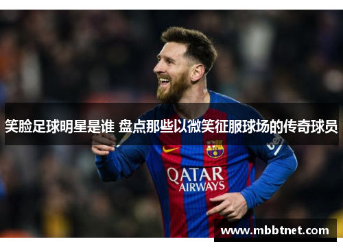 笑脸足球明星是谁 盘点那些以微笑征服球场的传奇球员