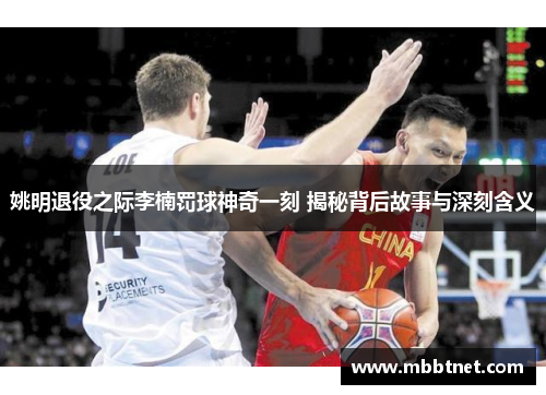姚明退役之际李楠罚球神奇一刻 揭秘背后故事与深刻含义