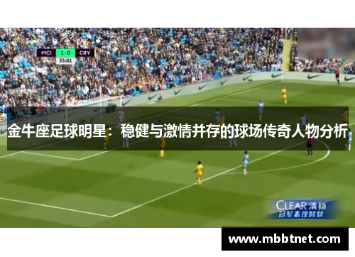 金牛座足球明星：稳健与激情并存的球场传奇人物分析