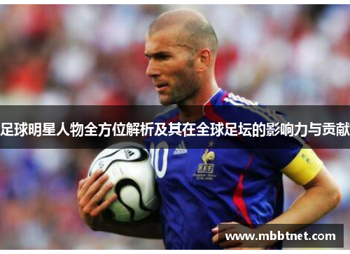 足球明星人物全方位解析及其在全球足坛的影响力与贡献