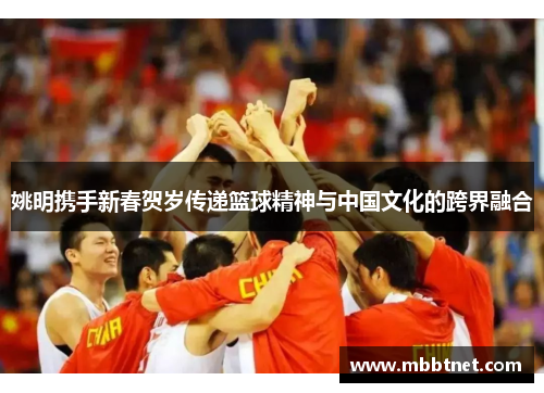 姚明携手新春贺岁传递篮球精神与中国文化的跨界融合