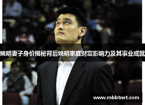 姚明妻子身价揭秘背后姚明家庭财富影响力及其事业成就