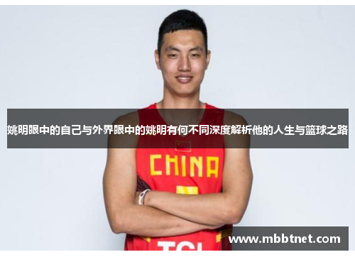 姚明眼中的自己与外界眼中的姚明有何不同深度解析他的人生与篮球之路