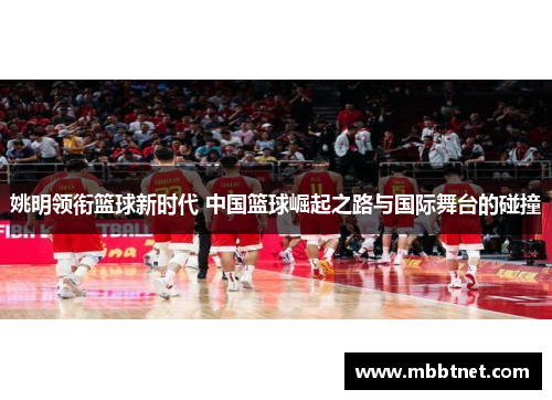 姚明领衔篮球新时代 中国篮球崛起之路与国际舞台的碰撞