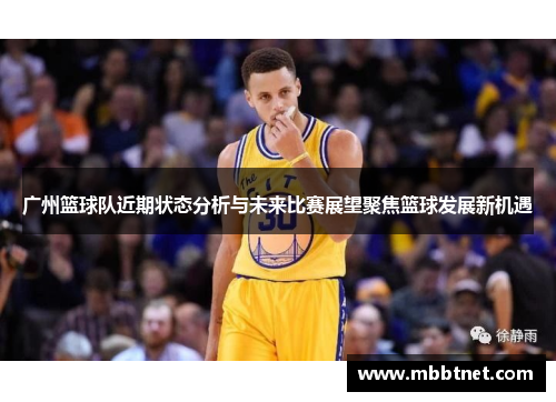广州篮球队近期状态分析与未来比赛展望聚焦篮球发展新机遇