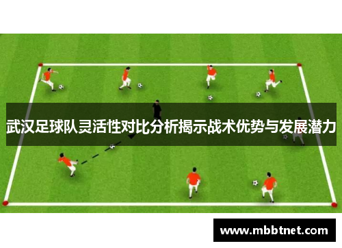 武汉足球队灵活性对比分析揭示战术优势与发展潜力