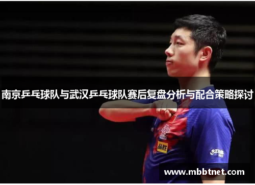 南京乒乓球队与武汉乒乓球队赛后复盘分析与配合策略探讨