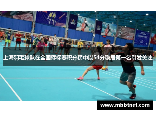 上海羽毛球队在全国锦标赛积分榜中以54分稳居第一名引发关注