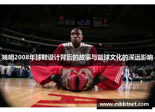 姚明2008年球鞋设计背后的故事与篮球文化的深远影响