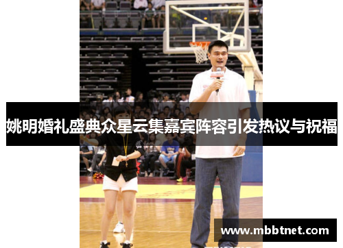 姚明婚礼盛典众星云集嘉宾阵容引发热议与祝福