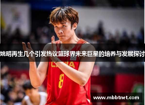 姚明再生几个引发热议篮球界未来巨星的培养与发展探讨