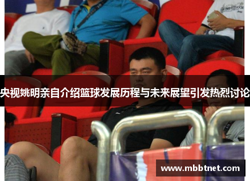 央视姚明亲自介绍篮球发展历程与未来展望引发热烈讨论