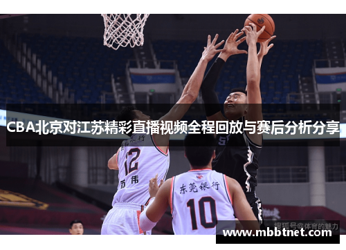 CBA北京对江苏精彩直播视频全程回放与赛后分析分享