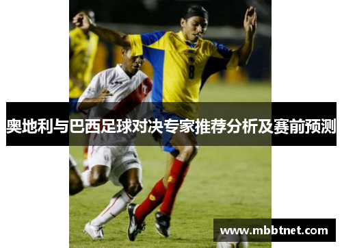 奥地利与巴西足球对决专家推荐分析及赛前预测