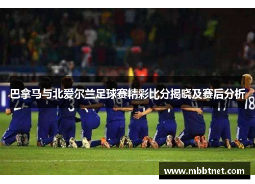 巴拿马与北爱尔兰足球赛精彩比分揭晓及赛后分析