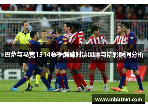巴萨与马竞1314赛季巅峰对决回顾与精彩瞬间分析