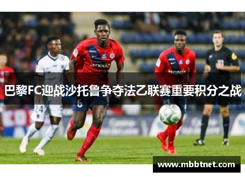 巴黎FC迎战沙托鲁争夺法乙联赛重要积分之战