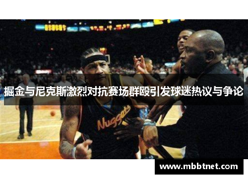 掘金与尼克斯激烈对抗赛场群殴引发球迷热议与争论