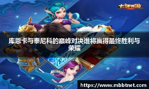 库恩卡与泰尼科的巅峰对决谁将赢得最终胜利与荣耀