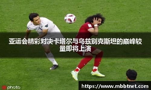 亚运会精彩对决卡塔尔与乌兹别克斯坦的巅峰较量即将上演