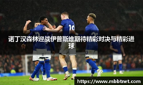 熊猫体育诺丁汉森林迎战伊普斯维期待精彩对决与精彩进球