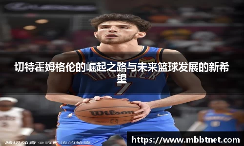 熊猫体育切特霍姆格伦的崛起之路与未来篮球发展的新希望